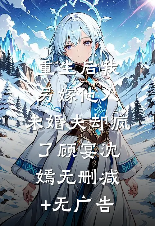 重生后我另嫁他人，未婚夫却疯了顾宴沈嫣无删减+无广告