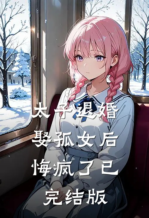 太子退婚娶孤女后，悔疯了已完结版