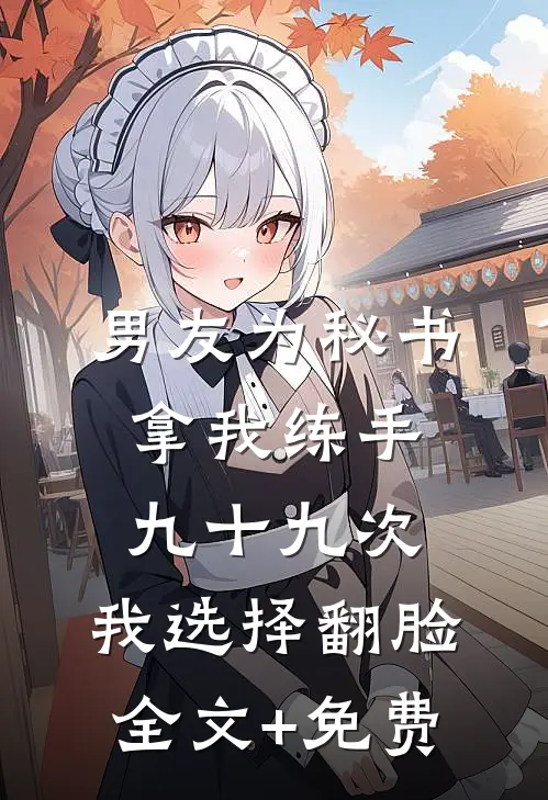 男友为秘书拿我练手九十九次，我选择翻脸全文+免费