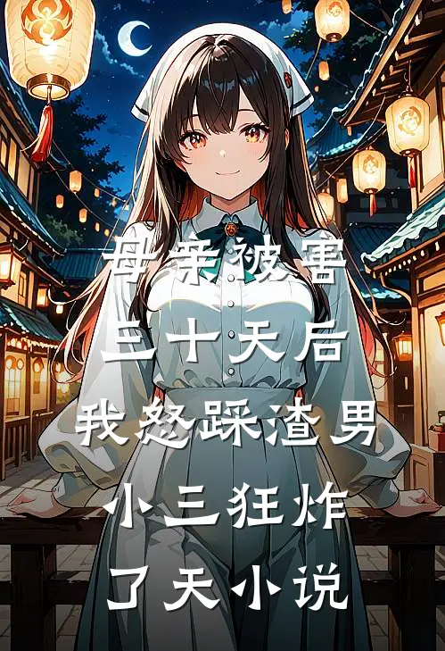 母亲被害三十天后，我怒踩渣男小三狂炸了天小说