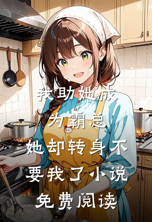 我助她成为霸总，她却转身不要我了小说免费阅读