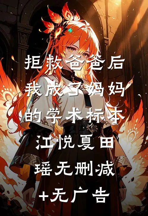 拒救爸爸后，我成了妈妈的学术标本江悦夏田瑶无删减+无广告