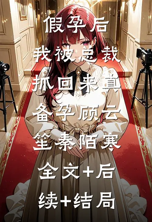 假孕后，我被总裁抓回来真备孕顾云笙秦陌寒:全文+后续+结局