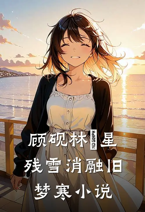 顾砚林婇星残雪消融旧梦寒小说