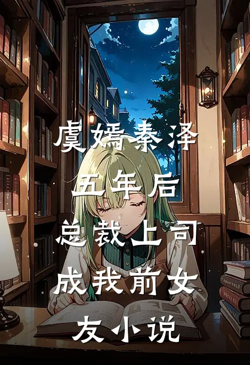 虞嫣秦泽五年后，总裁上司成我前女友小说