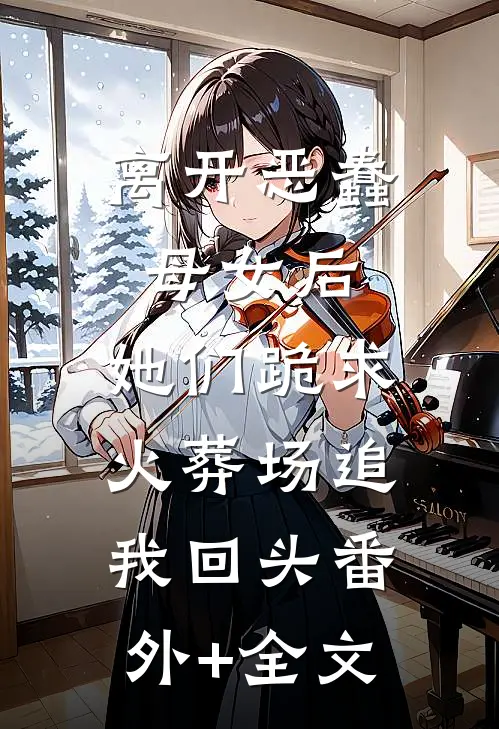 离开恶蠢母女后，她们跪求火葬场追我回头(番外)+(全文)