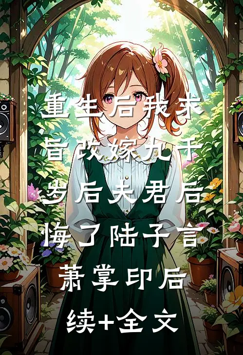 重生后我求旨改嫁九千岁后夫君后悔了陆子言萧掌印后续+全文