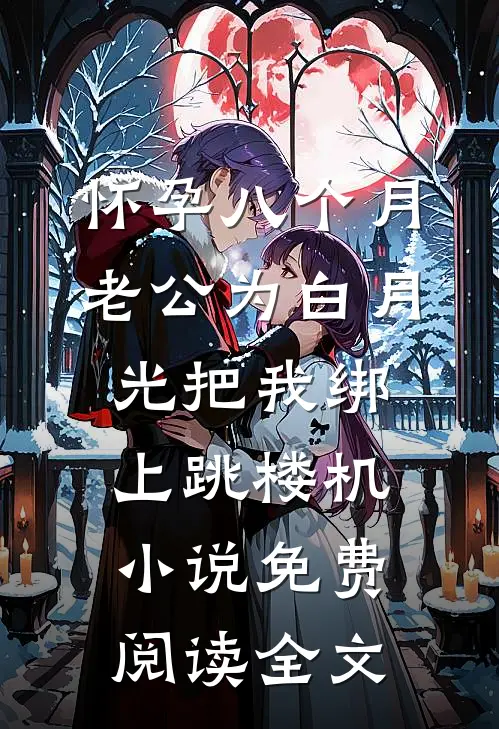 怀孕八个月，老公为白月光把我绑上跳楼机小说免费阅读全文