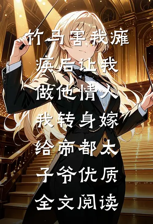 竹马害我瘫痪后让我做他情人，我转身嫁给帝都太子爷优质全文阅读