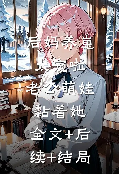 后妈养崽：太宠啦，老公萌娃黏着她:全文+后续+结局