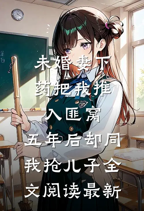 未婚妻下药把我推入匪窝，五年后却同我抢儿子全文阅读最新