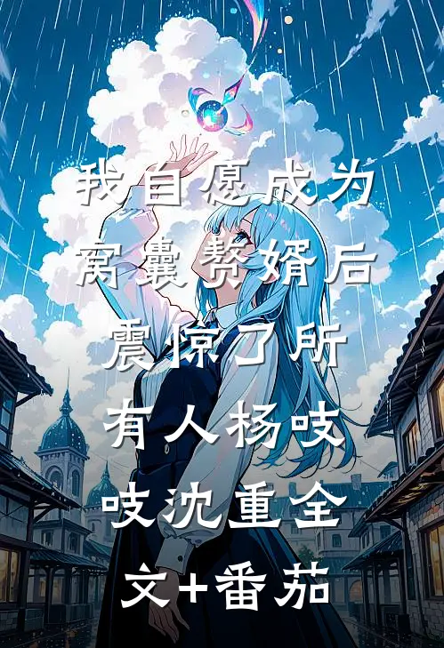 我自愿成为窝囊赘婿后，震惊了所有人杨吱吱沈重全文+番茄
