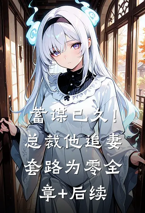 蓄谋已久！总裁他追妻套路为零全章+后续
