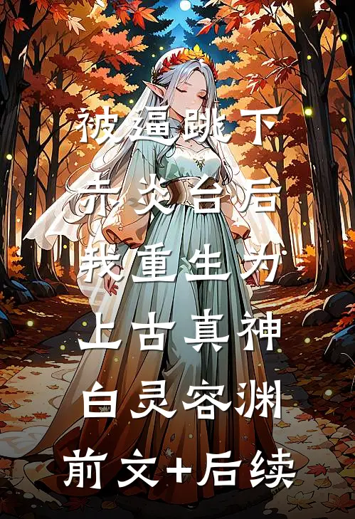 被逼跳下赤炎台后，我重生为上古真神白灵容渊:前文+后续