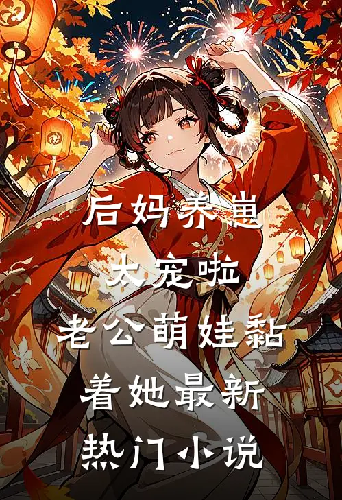 后妈养崽：太宠啦，老公萌娃黏着她最新热门小说