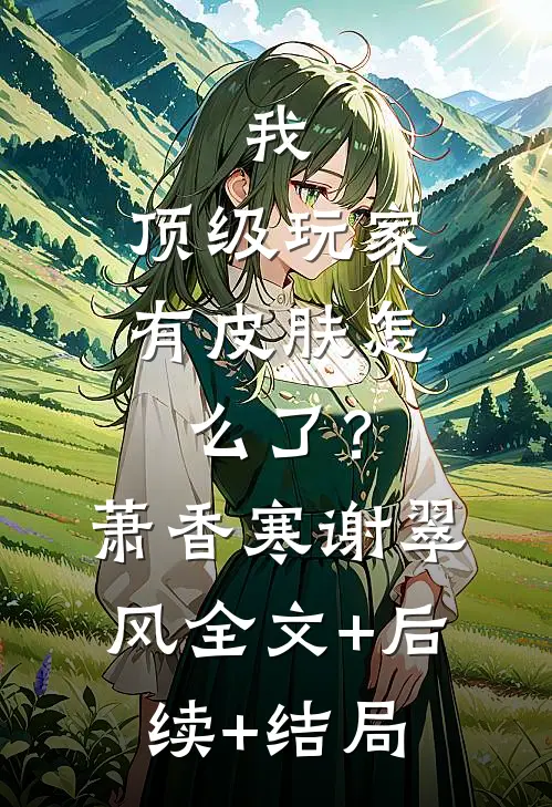 我，顶级玩家，有皮肤怎么了？萧香寒谢翠风全文+后续+结局