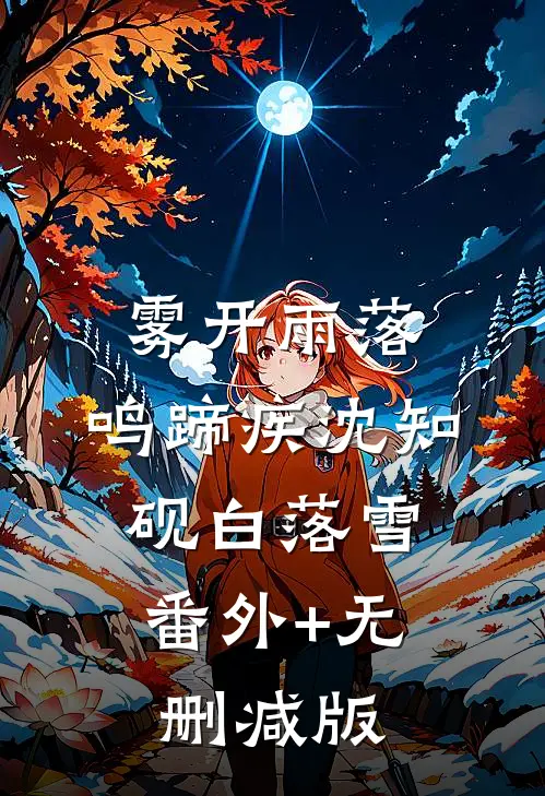 雾开雨落，鸣蹄疾沈知砚白落雪:番外+无删减版