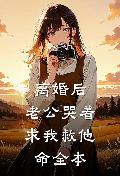 离婚后，老公哭着求我救他命全本