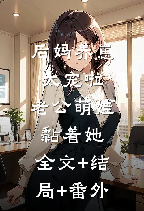 后妈养崽：太宠啦，老公萌娃黏着她:全文+结局+番外