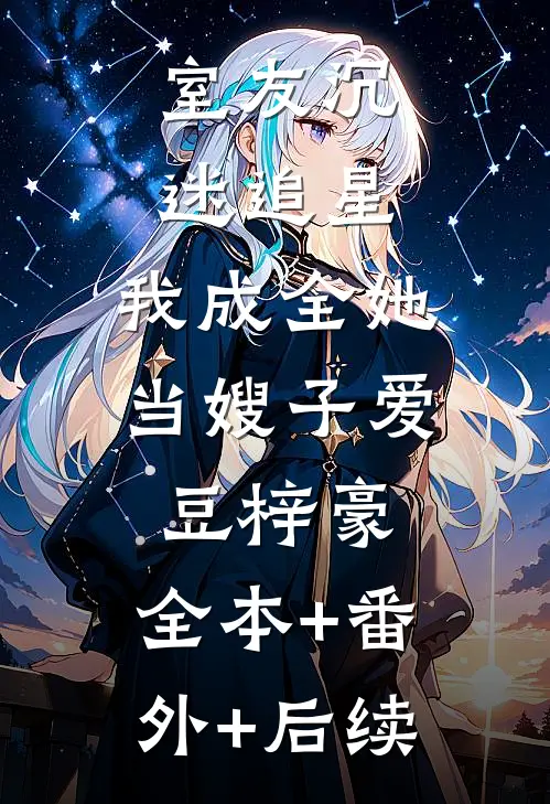 室友沉迷追星，我成全她当嫂子爱豆梓豪:全本+番外+后续