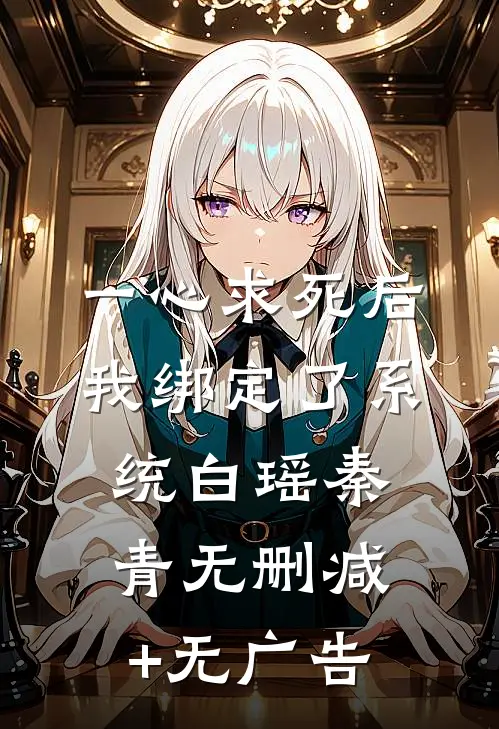一心求死后，我绑定了系统白瑶秦青无删减+无广告