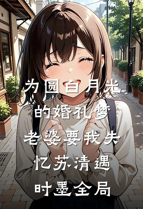 为圆白月光的婚礼梦，老婆要我失忆苏清遇时墨全局