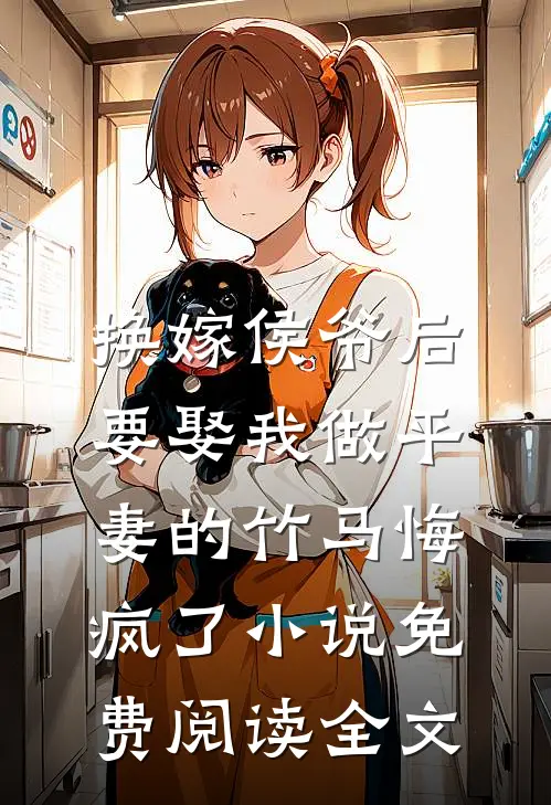 换嫁侯爷后，要娶我做平妻的竹马悔疯了小说免费阅读全文