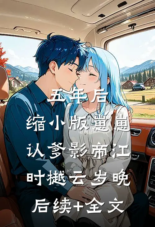 五年后，缩小版崽崽认爹影帝江时樾云岁晚后续+全文