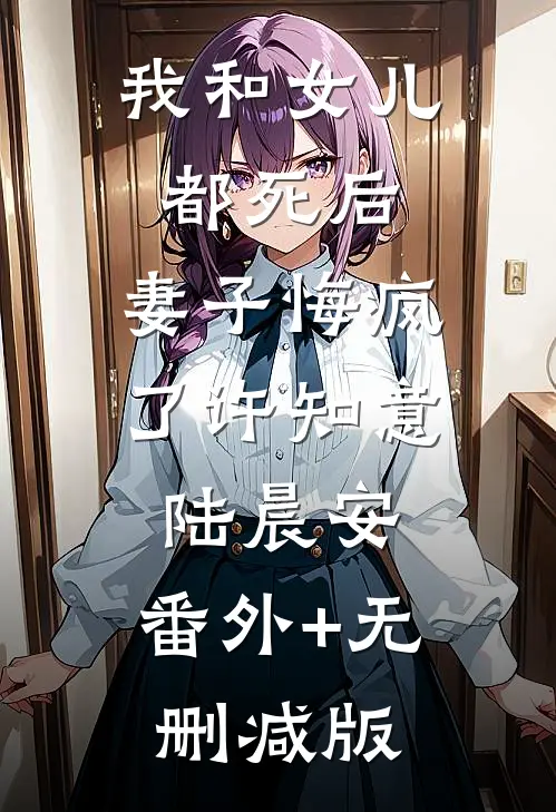 我和女儿都死后，妻子悔疯了许知意陆晨安:番外+无删减版