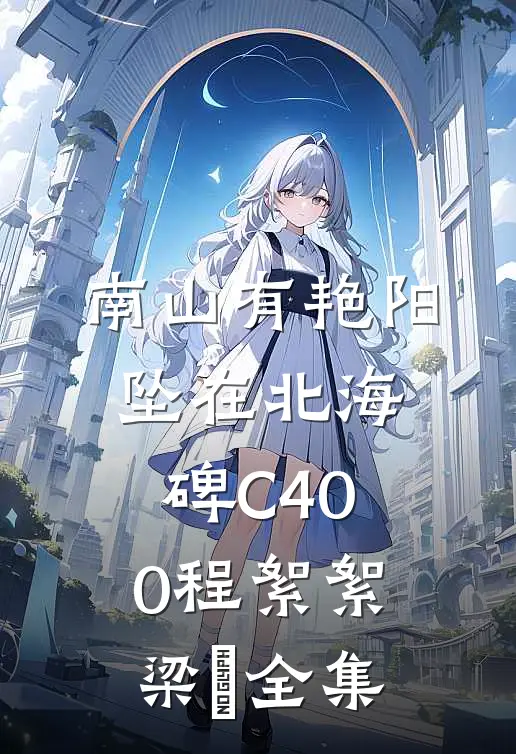 南山有艳阳，坠在北海碑C400程絮絮梁玥全集