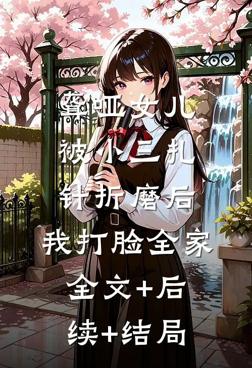 聋哑女儿被小三扎针折磨后，我打脸全家全文+后续+结局