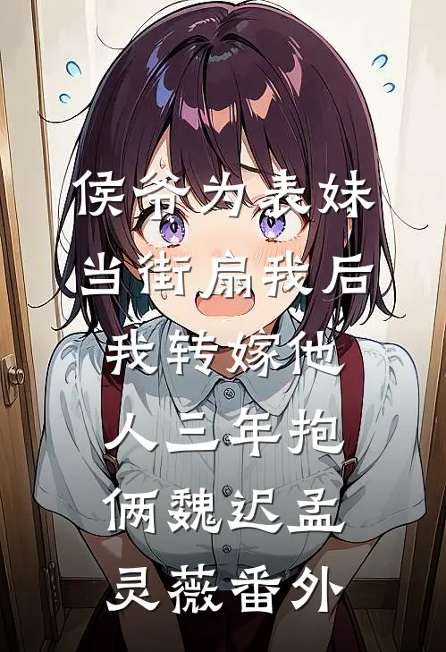 侯爷为表妹当街扇我后，我转嫁他人三年抱俩魏迟孟灵薇番外