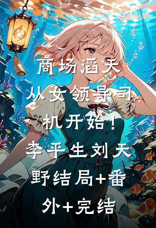 商场滔天：从女领导司机开始！李平生刘天野:结局+番外+完结