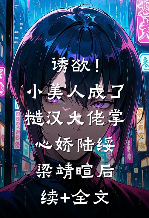 诱欲！小美人成了糙汉大佬掌心娇陆绥梁靖暄后续+全文