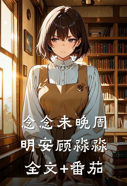 念念未晚周明安顾淼淼全文+番茄