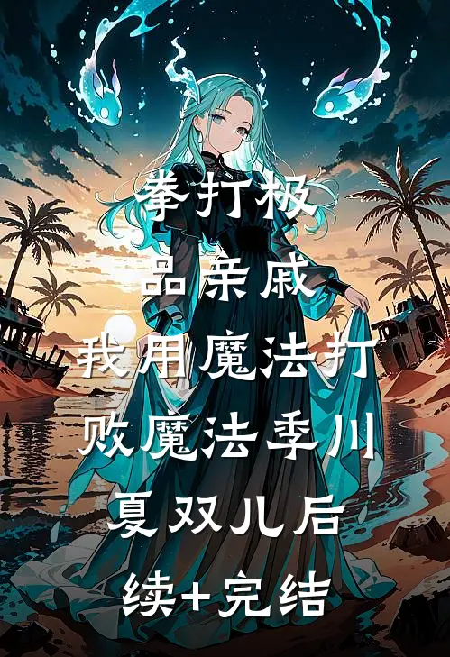 拳打极品亲戚，我用魔法打败魔法季川夏双儿后续+完结