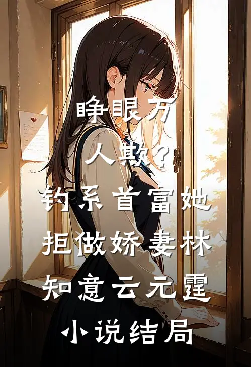 睁眼万人欺？钓系首富她拒做娇妻林知意云元霆小说结局