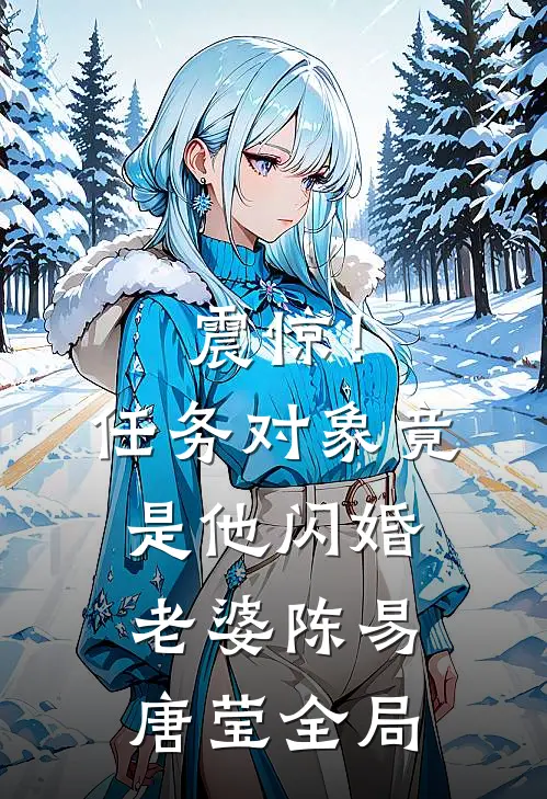 震惊！任务对象竟是他闪婚老婆陈易唐莹全局