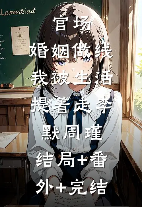 官场：婚姻做线，我被生活提着走李默周瑾:结局+番外+完结