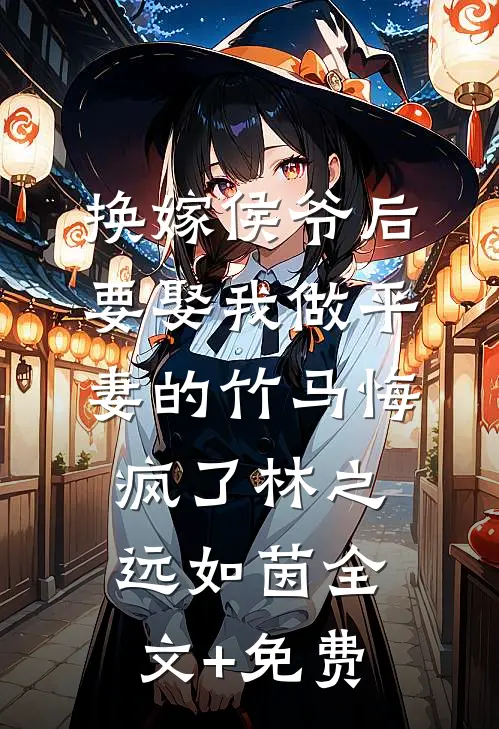 换嫁侯爷后，要娶我做平妻的竹马悔疯了林之远如茵全文+免费