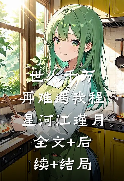世人千万，再难遇我程星河江瑾月:全文+后续+结局