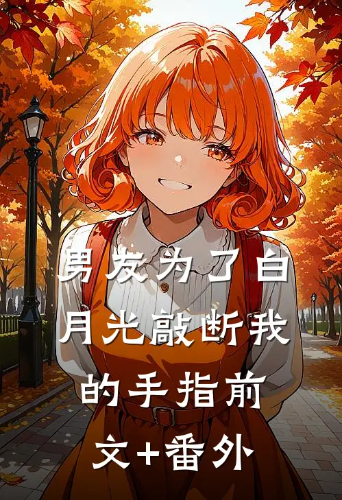 男友为了白月光敲断我的手指前文+番外