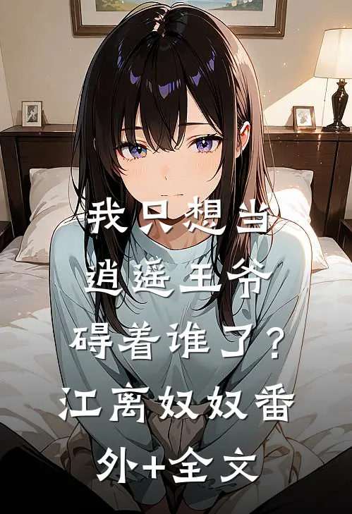 我只想当逍遥王爷，碍着谁了？江离奴奴(番外)+(全文)