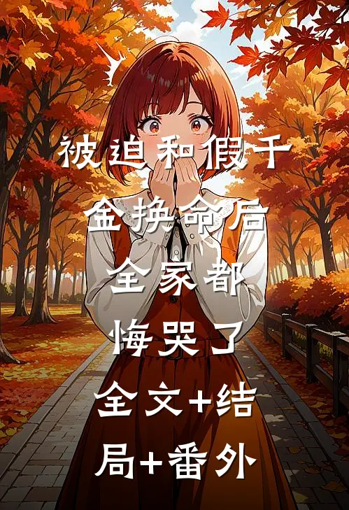被迫和假千金换命后，全家都悔哭了:全文+结局+番外