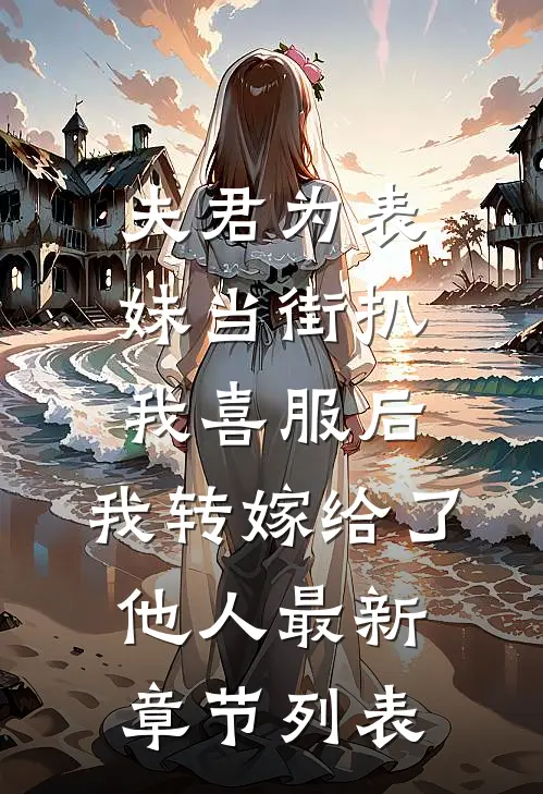 夫君为表妹当街扒我喜服后，我转嫁给了他人最新章节列表