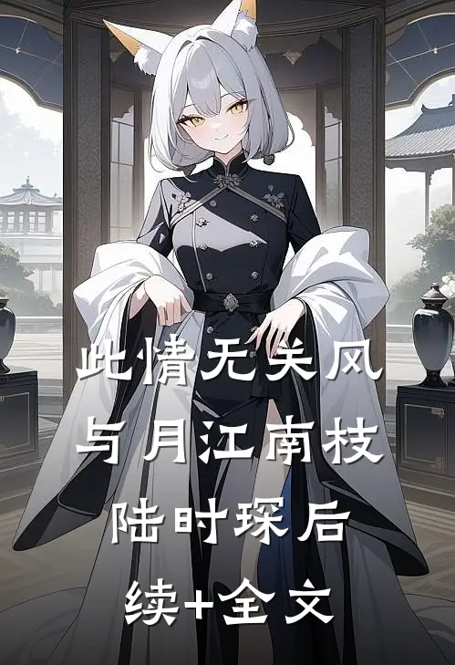 此情无关风与月江南枝陆时琛后续+全文