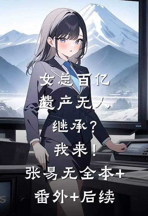女总百亿遗产无人继承？我来！张易无:全本+番外+后续