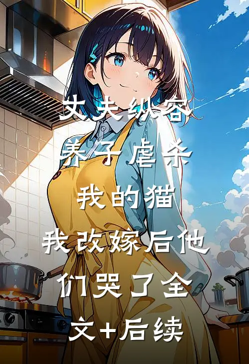 丈夫纵容养子虐杀我的猫，我改嫁后他们哭了全文+后续