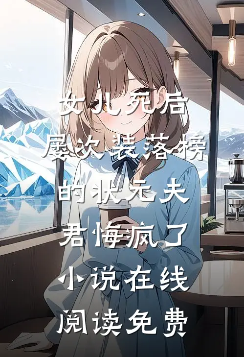 女儿死后，屡次装落榜的状元夫君悔疯了小说在线阅读免费