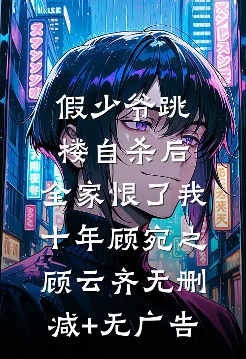 假少爷跳楼自杀后，全家恨了我十年顾宛之顾云齐无删减+无广告